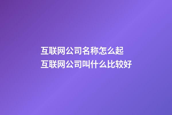 互联网公司名称怎么起 互联网公司叫什么比较好-第1张-公司起名-玄机派